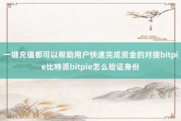 一键充值都可以帮助用户快速完成资金的对接bitpie比特派bitpie怎么验证身份