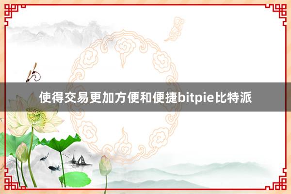 使得交易更加方便和便捷bitpie比特派