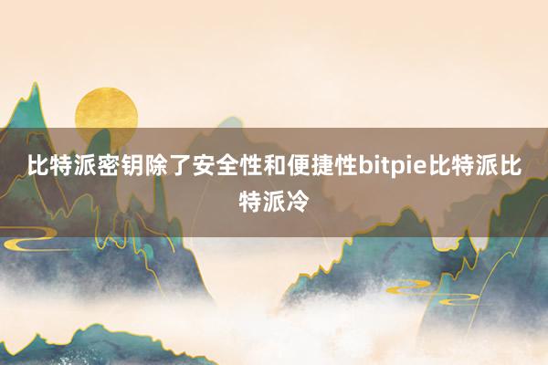 比特派密钥除了安全性和便捷性bitpie比特派比特派冷