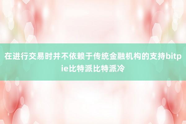 在进行交易时并不依赖于传统金融机构的支持bitpie比特派比特派冷