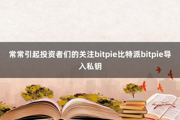 常常引起投资者们的关注bitpie比特派bitpie导入私钥