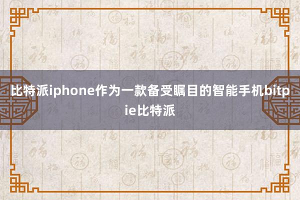 比特派iphone作为一款备受瞩目的智能手机bitpie比特派