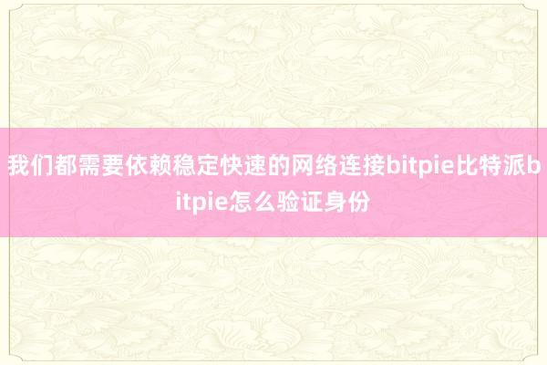 我们都需要依赖稳定快速的网络连接bitpie比特派bitpie怎么验证身份