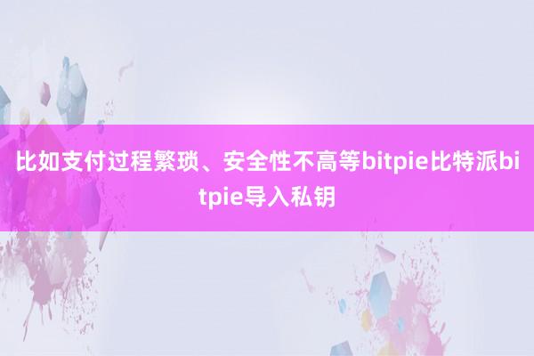 比如支付过程繁琐、安全性不高等bitpie比特派bitpie导入私钥