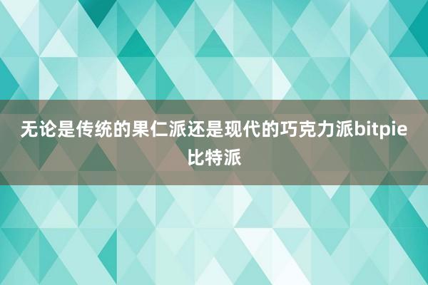 无论是传统的果仁派还是现代的巧克力派bitpie比特派