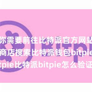 你需要前往比特派官方网站或者应用商店搜索比特派钱包bitpie比特派bitpie怎么验证身份