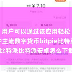 用户可以通过该应用轻松管理各种主流数字货币bitpie比特派比特派安卓怎么下载安装