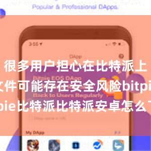 很多用户担心在比特派上下载的文件可能存在安全风险bitpie比特派比特派安卓怎么下载安装