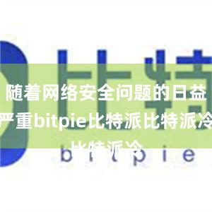 随着网络安全问题的日益严重bitpie比特派比特派冷