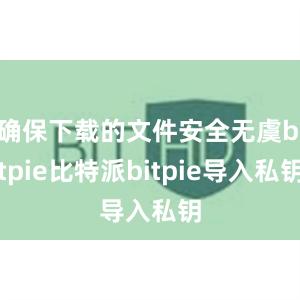 确保下载的文件安全无虞bitpie比特派bitpie导入私钥