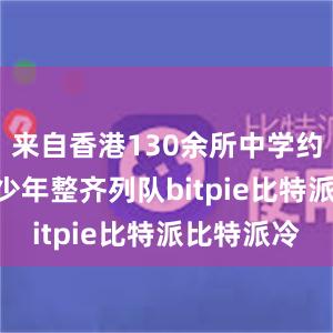 来自香港130余所中学约500名青少年整齐列队bitpie比特派比特派冷