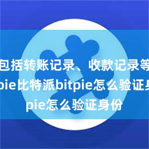 包括转账记录、收款记录等bitpie比特派bitpie怎么验证身份