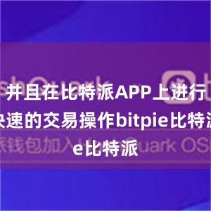 并且在比特派APP上进行快速的交易操作bitpie比特派