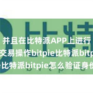 并且在比特派APP上进行快速的交易操作bitpie比特派bitpie怎么验证身份