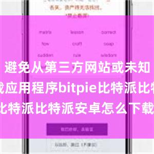 避免从第三方网站或未知来源下载应用程序bitpie比特派比特派安卓怎么下载安装