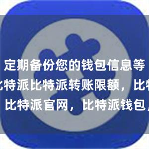 定期备份您的钱包信息等bitpie比特派比特派转账限额，比特派官网，比特派钱包，比特派下载