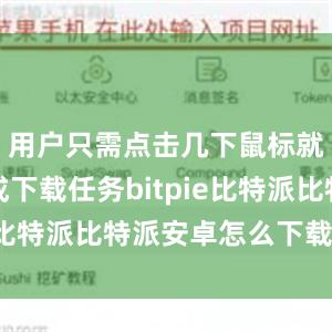 用户只需点击几下鼠标就可以完成下载任务bitpie比特派比特派安卓怎么下载安装