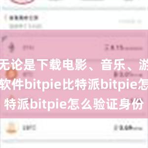 无论是下载电影、音乐、游戏还是软件bitpie比特派bitpie怎么验证身份