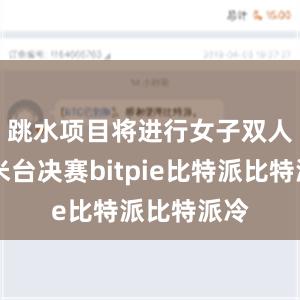 跳水项目将进行女子双人10米台决赛bitpie比特派比特派冷