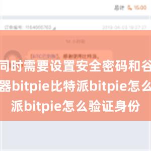 同时需要设置安全密码和谷歌验证器bitpie比特派bitpie怎么验证身份