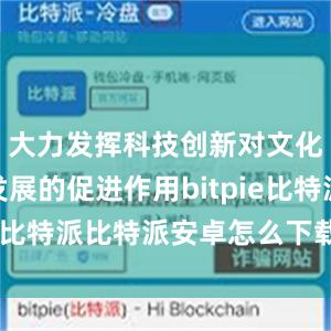 大力发挥科技创新对文化和旅游发展的促进作用bitpie比特派比特派安卓怎么下载安装