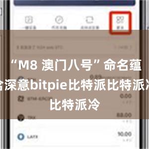 “M8 澳门八号”命名蕴含深意bitpie比特派比特派冷