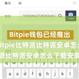 Bitpie钱包已经推出了中文版bitpie比特派比特派安卓怎么下载安装