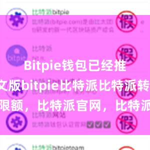 Bitpie钱包已经推出了中文版bitpie比特派比特派转账限额，比特派官网，比特派钱包，比特派下载