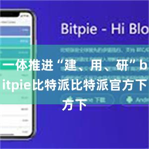 一体推进“建、用、研”bitpie比特派比特派官方下