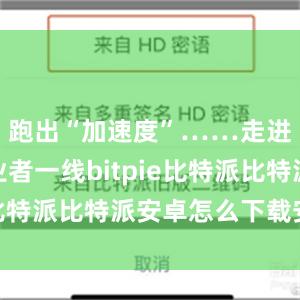 跑出“加速度”……走进外贸从业者一线bitpie比特派比特派安卓怎么下载安装