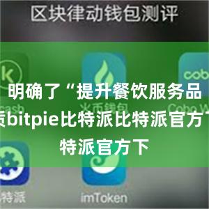 明确了“提升餐饮服务品质bitpie比特派比特派官方下