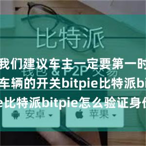 我们建议车主一定要第一时间关闭车辆的开关bitpie比特派bitpie怎么验证身份