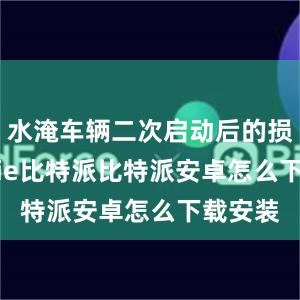 水淹车辆二次启动后的损失bitpie比特派比特派安卓怎么下载安装