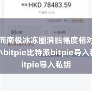 而南极冰冻圈消融幅度相对较小bitpie比特派bitpie导入私钥