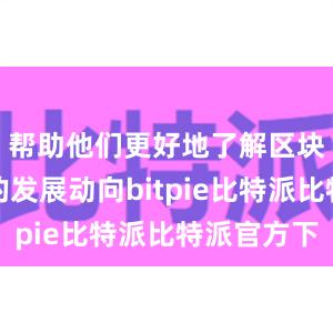 帮助他们更好地了解区块链行业的发展动向bitpie比特派比特派官方下