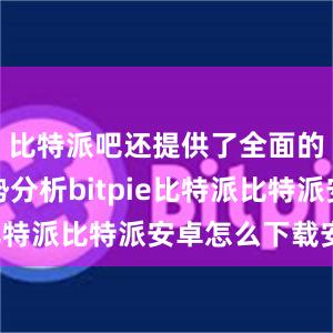 比特派吧还提供了全面的市场趋势分析bitpie比特派比特派安卓怎么下载安装