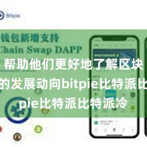 帮助他们更好地了解区块链行业的发展动向bitpie比特派比特派冷