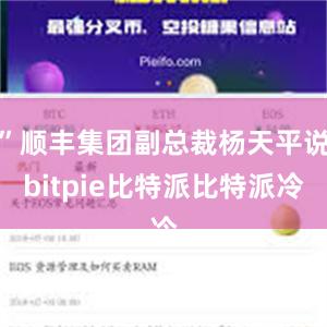 ”顺丰集团副总裁杨天平说bitpie比特派比特派冷