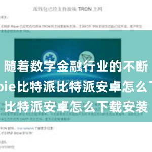 随着数字金融行业的不断发展bitpie比特派比特派安卓怎么下载安装