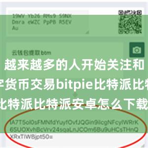 越来越多的人开始关注和参与数字货币交易bitpie比特派比特派安卓怎么下载安装