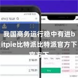 我国商务运行稳中有进bitpie比特派比特派官方下