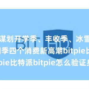 谋划开学季、丰收季、冰雪季、团圆季四个消费新高潮bitpie比特派bitpie怎么验证身份