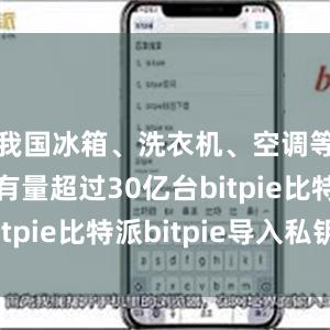 我国冰箱、洗衣机、空调等家电保有量超过30亿台bitpie比特派bitpie导入私钥