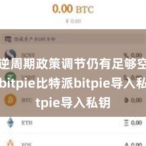 逆周期政策调节仍有足够空间bitpie比特派bitpie导入私钥