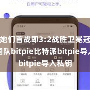 她们首战即3:2战胜卫冕冠军美国队bitpie比特派bitpie导入私钥