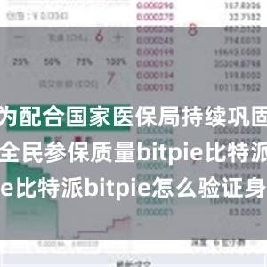 为配合国家医保局持续巩固和提升全民参保质量bitpie比特派bitpie怎么验证身份