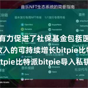 有力促进了社保基金包括医保基金收入的可持续增长bitpie比特派bitpie导入私钥