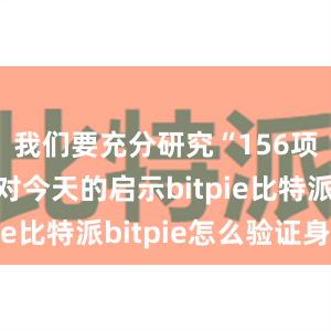 我们要充分研究“156项工程”对今天的启示bitpie比特派bitpie怎么验证身份