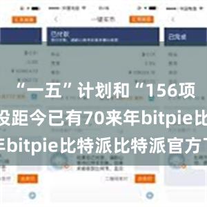 “一五”计划和“156项工程”建设距今已有70来年bitpie比特派比特派官方下