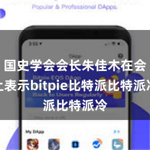 国史学会会长朱佳木在会上表示bitpie比特派比特派冷